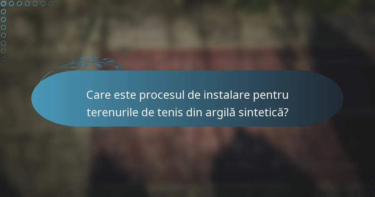 Care este procesul de instalare pentru terenurile de tenis din argilă sintetică?