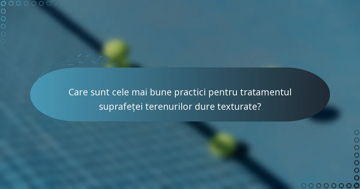 Care sunt cele mai bune practici pentru tratamentul suprafeței terenurilor dure texturate?