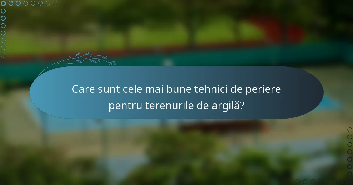 Care sunt cele mai bune tehnici de periere pentru terenurile de argilă?