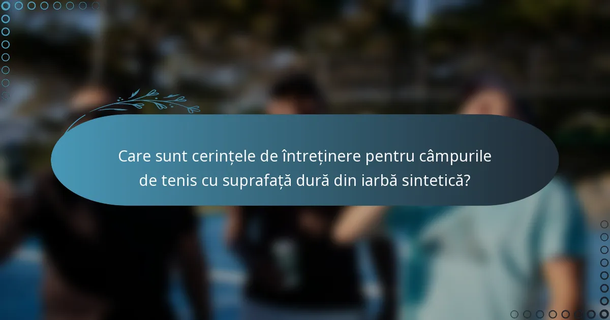 Care sunt cerințele de întreținere pentru câmpurile de tenis cu suprafață dură din iarbă sintetică?