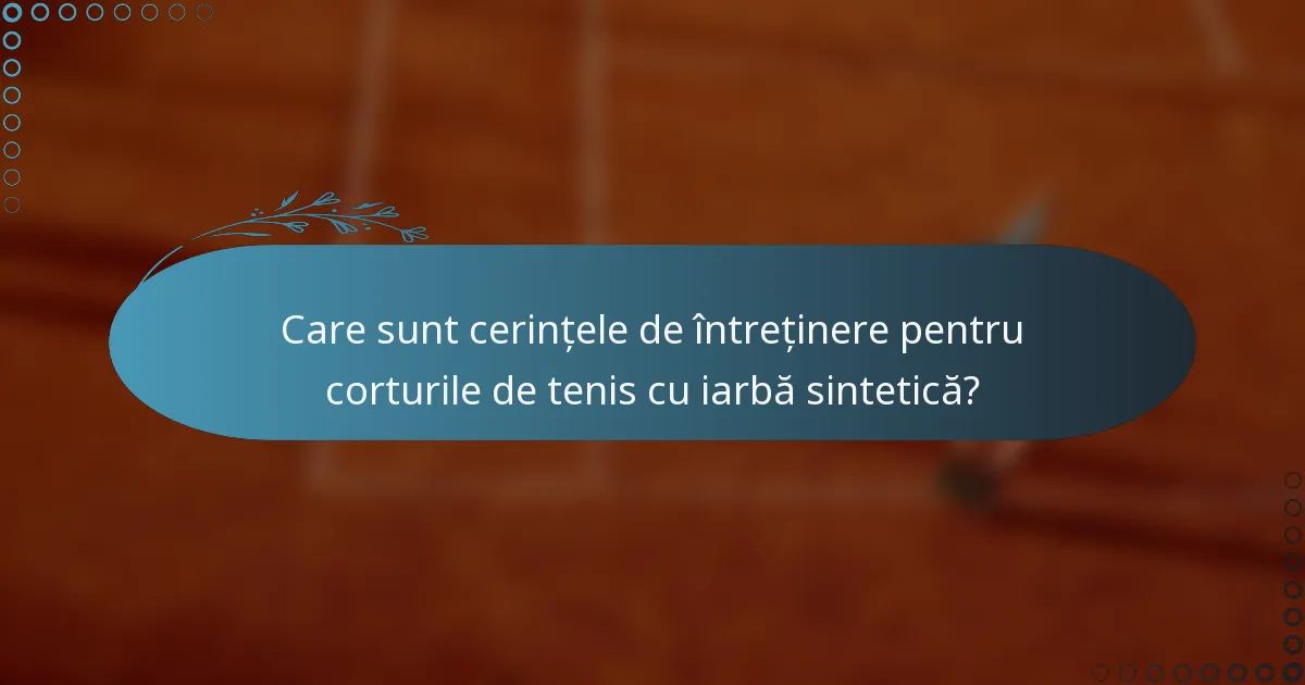 Care sunt cerințele de întreținere pentru corturile de tenis cu iarbă sintetică?