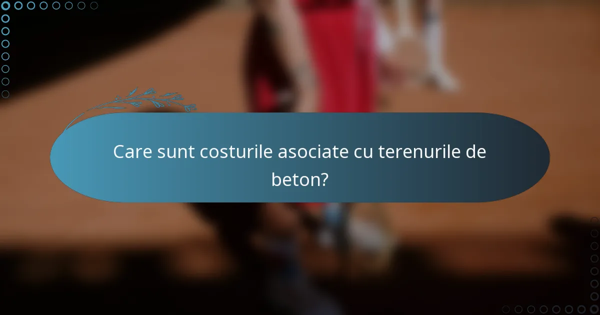 Care sunt costurile asociate cu terenurile de beton?