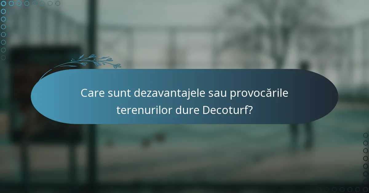 Care sunt dezavantajele sau provocările terenurilor dure Decoturf?