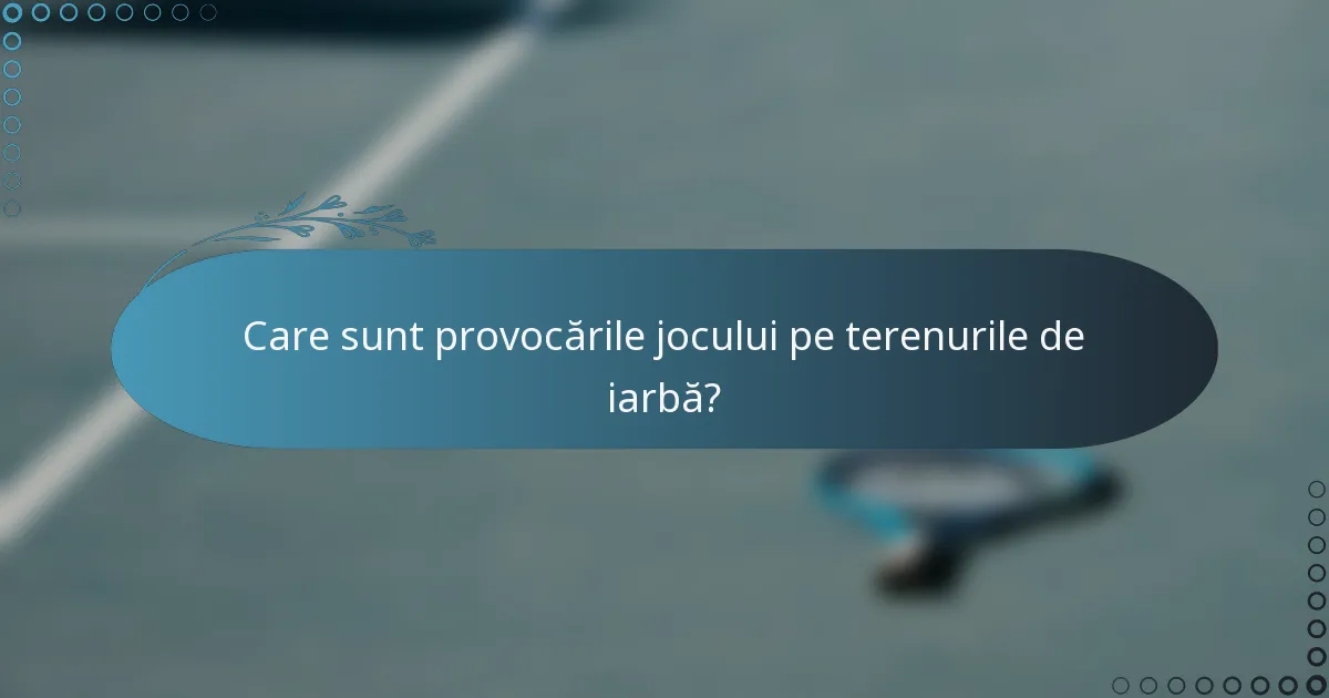 Care sunt provocările jocului pe terenurile de iarbă?