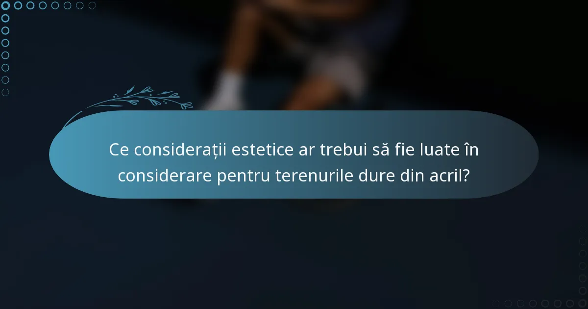 Ce considerații estetice ar trebui să fie luate în considerare pentru terenurile dure din acril?
