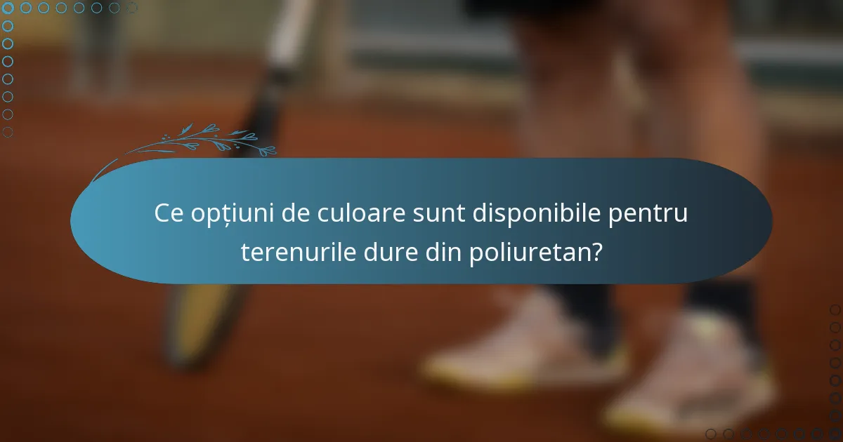 Ce opțiuni de culoare sunt disponibile pentru terenurile dure din poliuretan?