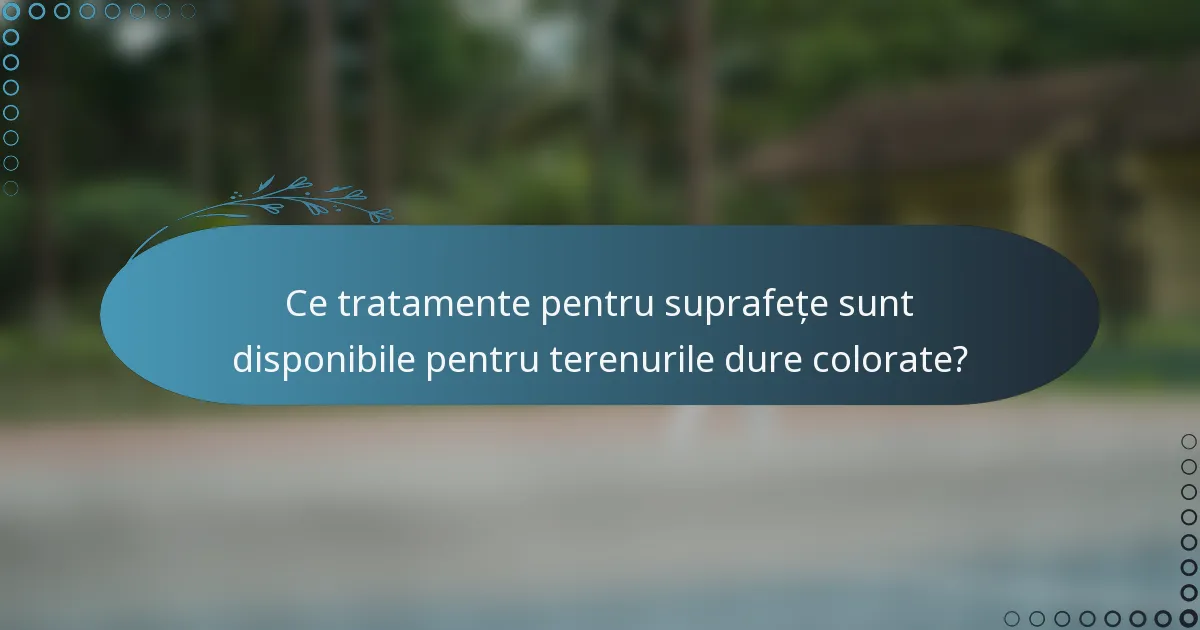 Ce tratamente pentru suprafețe sunt disponibile pentru terenurile dure colorate?