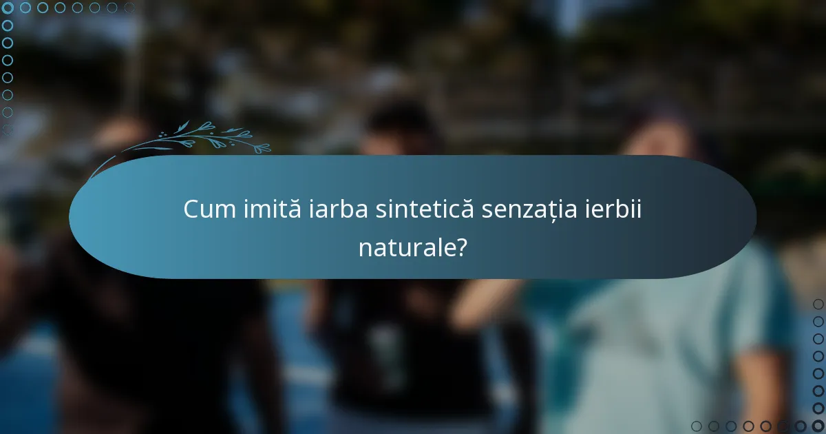Cum imită iarba sintetică senzația ierbii naturale?