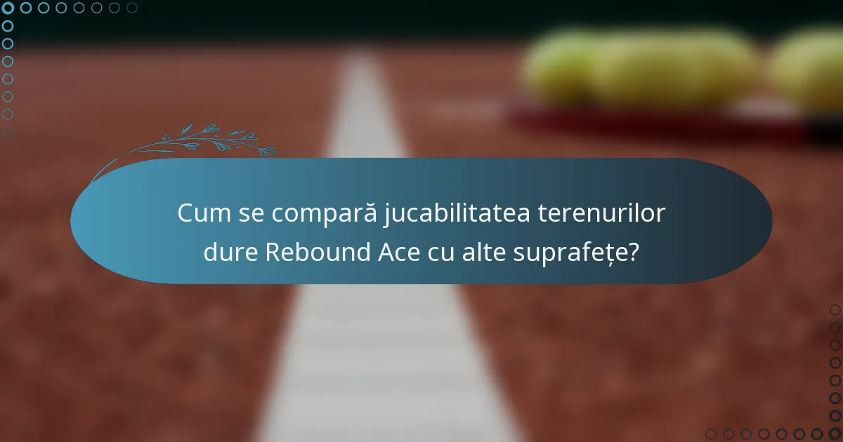 Cum se compară jucabilitatea terenurilor dure Rebound Ace cu alte suprafețe?