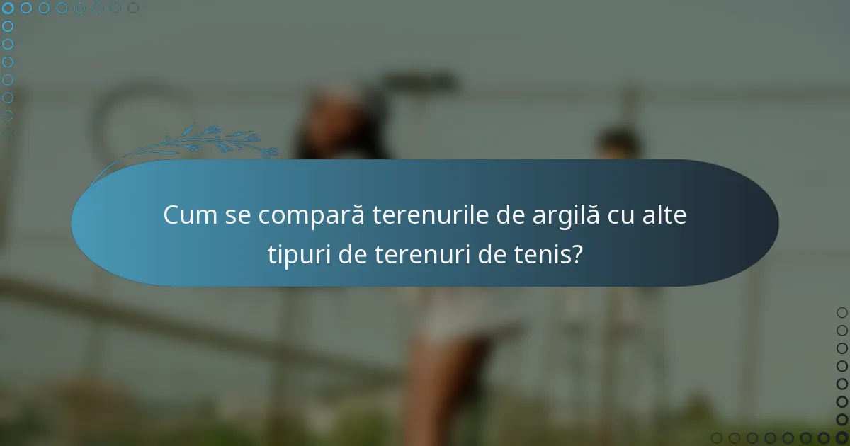 Cum se compară terenurile de argilă cu alte tipuri de terenuri de tenis?