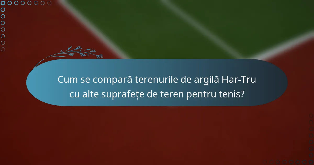 Cum se compară terenurile de argilă Har-Tru cu alte suprafețe de teren pentru tenis?